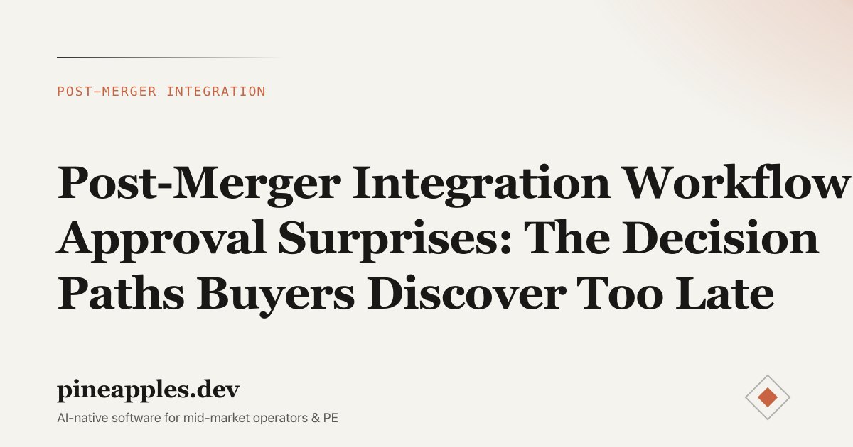 Post-Merger Integration Workflow Approval Surprises: The Decision Paths Buyers Discover Too Late